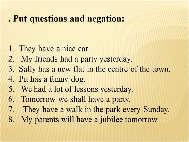 . Put questions and negation:  They have a nice car.   My